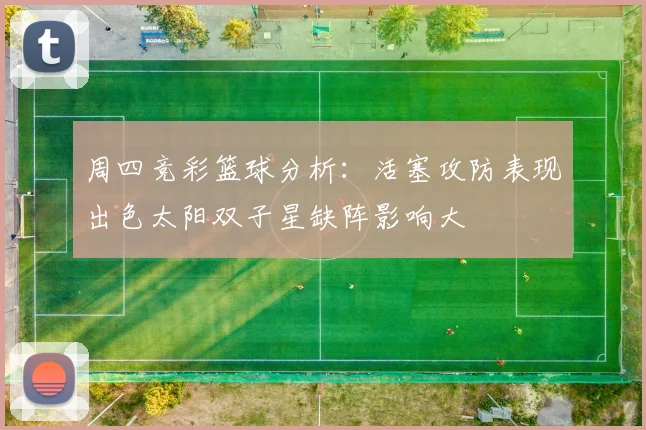 周四竞彩篮球分析：活塞攻防表现出色太阳双子星缺阵影响大