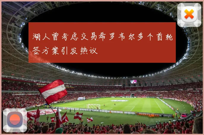 湖人曾考虑交易希罗韦尔多个首轮签方案引发热议