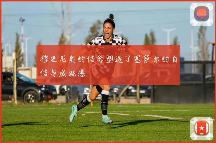 穆里尼奥的信念塑造了塞萨尔的自信与成就感