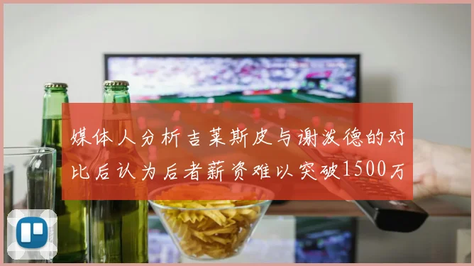 媒体人分析吉莱斯皮与谢泼德的对比后认为后者薪资难以突破1500万