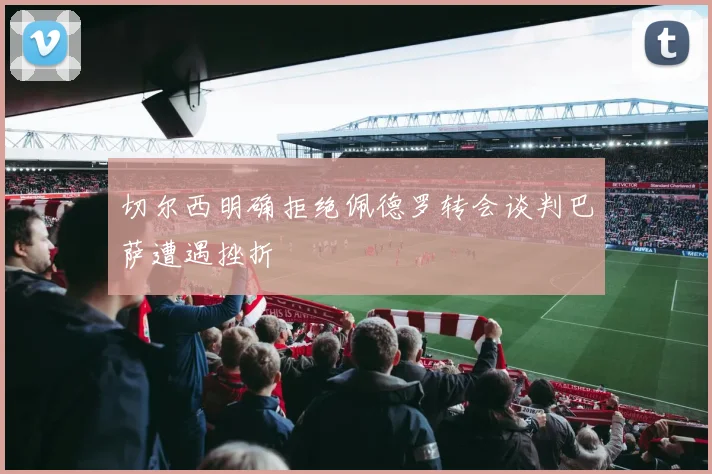 切尔西明确拒绝佩德罗转会谈判巴萨遭遇挫折