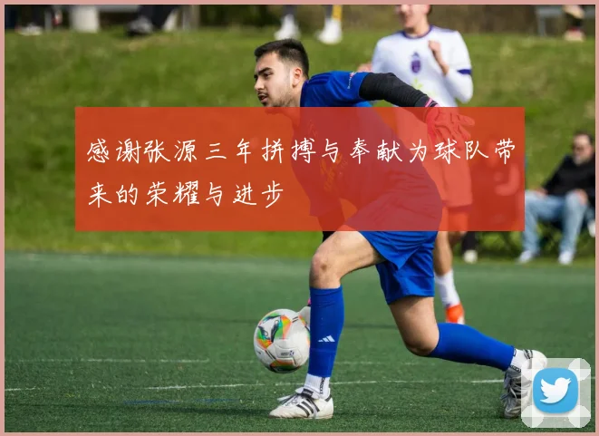 感谢张源三年拼搏与奉献为球队带来的荣耀与进步