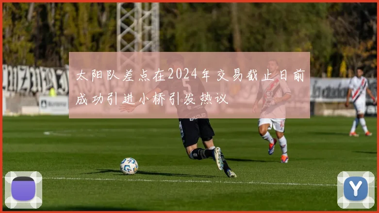 太阳队差点在2024年交易截止日前成功引进小桥引发热议