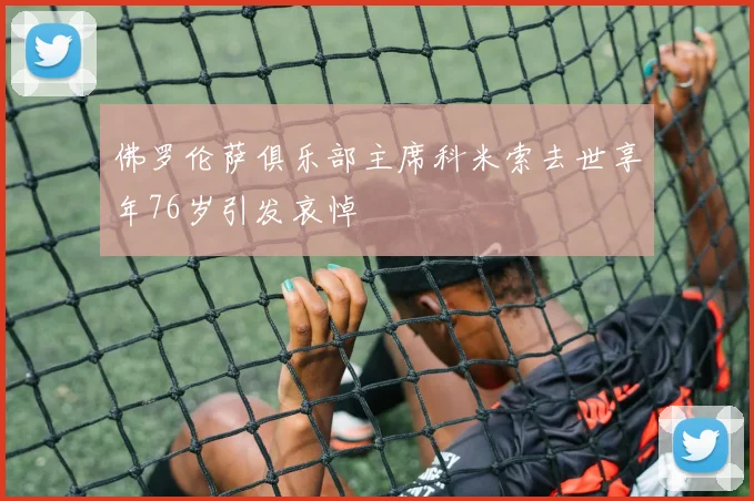 佛罗伦萨俱乐部主席科米索去世享年76岁引发哀悼