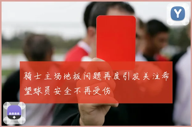 骑士主场地板问题再度引发关注希望球员安全不再受伤