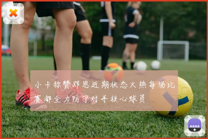 小卡称赞邓恩近期状态火热每场比赛都全力防守对手核心球员