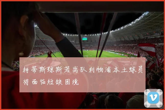 柯蒂斯琼斯若离队利物浦本土球员将面临短缺困境