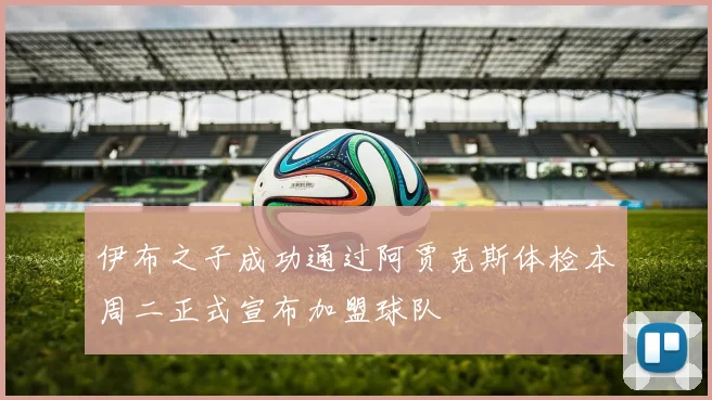 伊布之子成功通过阿贾克斯体检本周二正式宣布加盟球队