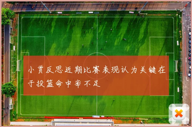 小贾反思近期比赛表现认为关键在于投篮命中率不足
