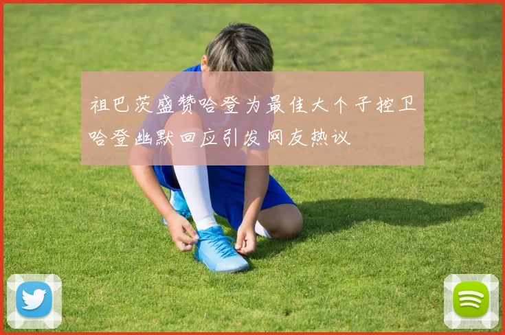 祖巴茨盛赞哈登为最佳大个子控卫哈登幽默回应引发网友热议