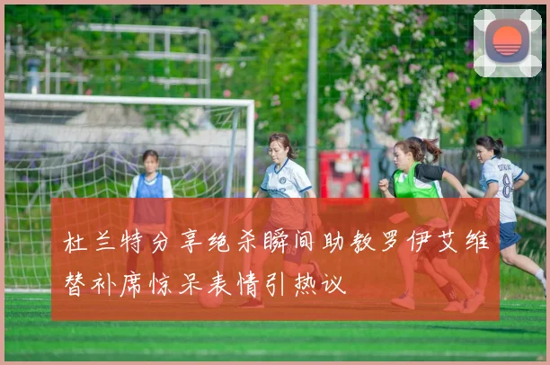 杜兰特分享绝杀瞬间助教罗伊艾维替补席惊呆表情引热议